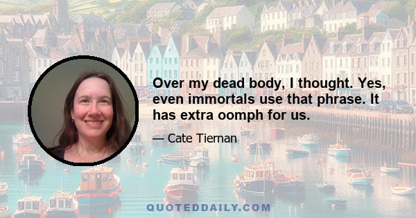 Over my dead body, I thought. Yes, even immortals use that phrase. It has extra oomph for us.