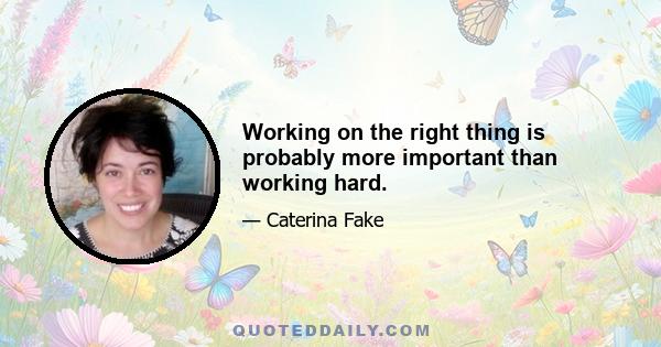 Working on the right thing is probably more important than working hard.