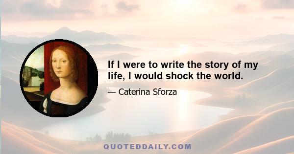 If I were to write the story of my life, I would shock the world.