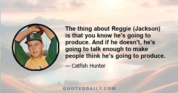 The thing about Reggie (Jackson) is that you know he's going to produce. And if he doesn't, he's going to talk enough to make people think he's going to produce.