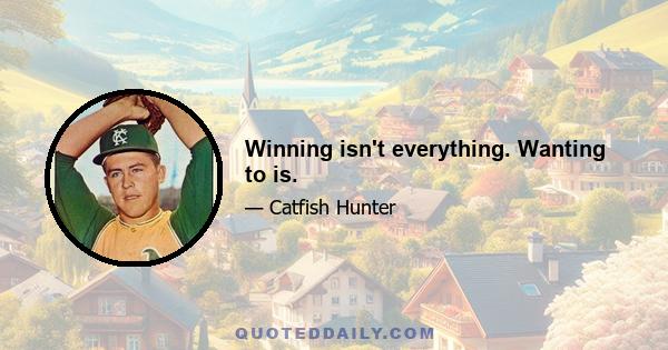 Winning isn't everything. Wanting to is.