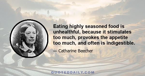 Eating highly seasoned food is unhealthful, because it stimulates too much, provokes the appetite too much, and often is indigestible.