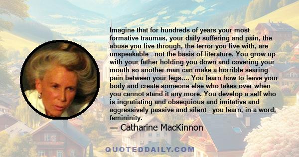 Imagine that for hundreds of years your most formative traumas, your daily suffering and pain, the abuse you live through, the terror you live with, are unspeakable - not the basis of literature. You grow up with your