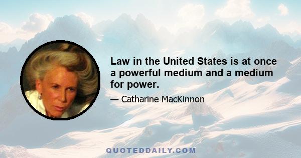 Law in the United States is at once a powerful medium and a medium for power.