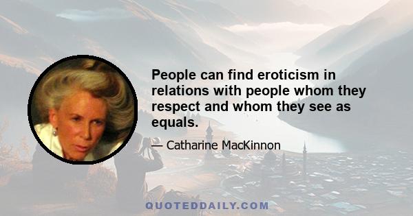 People can find eroticism in relations with people whom they respect and whom they see as equals.