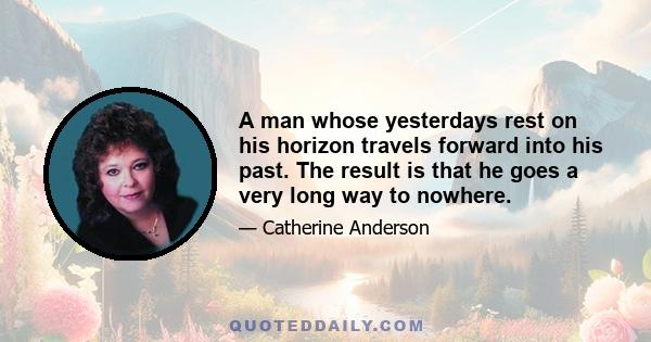 A man whose yesterdays rest on his horizon travels forward into his past. The result is that he goes a very long way to nowhere.