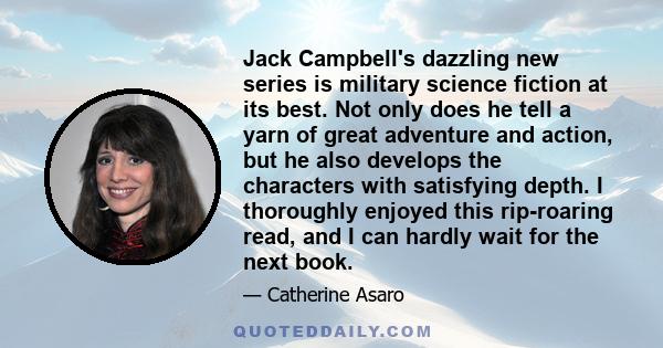 Jack Campbell's dazzling new series is military science fiction at its best. Not only does he tell a yarn of great adventure and action, but he also develops the characters with satisfying depth. I thoroughly enjoyed