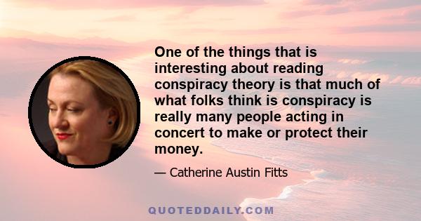 One of the things that is interesting about reading conspiracy theory is that much of what folks think is conspiracy is really many people acting in concert to make or protect their money.