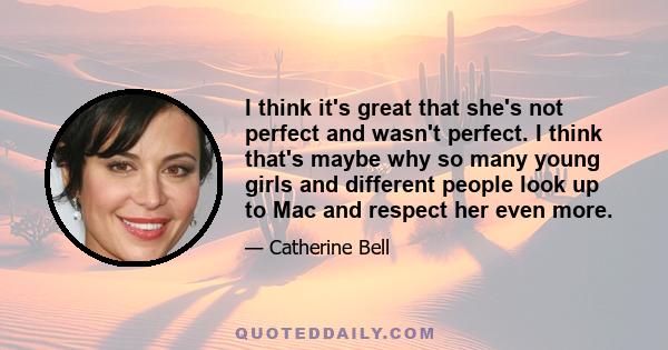 I think it's great that she's not perfect and wasn't perfect. I think that's maybe why so many young girls and different people look up to Mac and respect her even more.