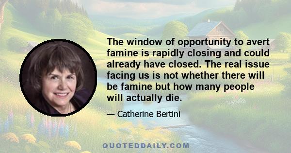 The window of opportunity to avert famine is rapidly closing and could already have closed. The real issue facing us is not whether there will be famine but how many people will actually die.