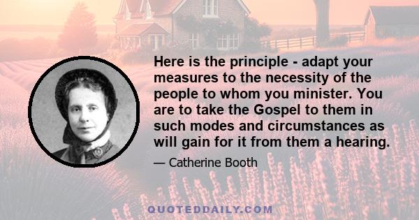 Here is the principle - adapt your measures to the necessity of the people to whom you minister. You are to take the Gospel to them in such modes and circumstances as will gain for it from them a hearing.