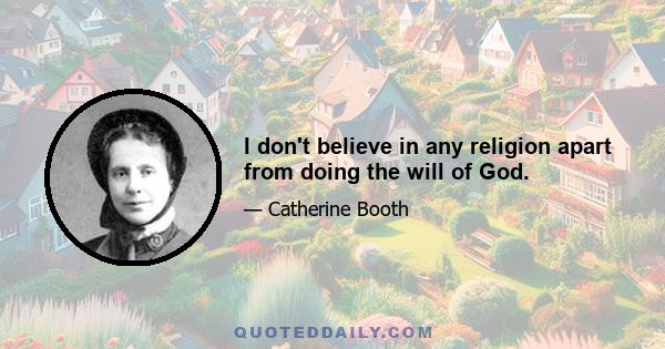 I don't believe in any religion apart from doing the will of God.