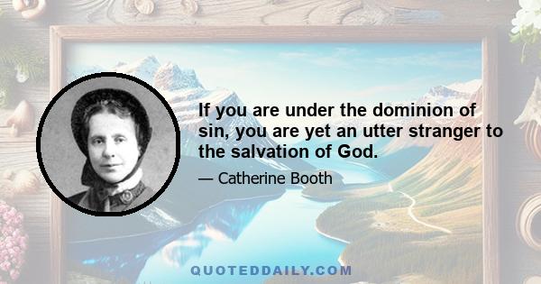 If you are under the dominion of sin, you are yet an utter stranger to the salvation of God.