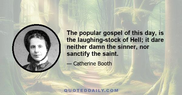 The popular gospel of this day, is the laughing-stock of Hell; it dare neither damn the sinner, nor sanctify the saint.