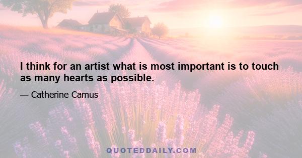 I think for an artist what is most important is to touch as many hearts as possible.