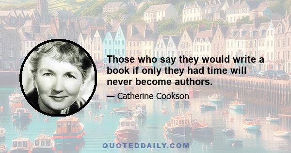 Those who say they would write a book if only they had time will never become authors.