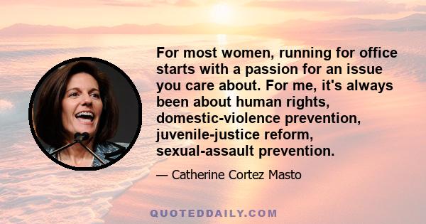 For most women, running for office starts with a passion for an issue you care about. For me, it's always been about human rights, domestic-violence prevention, juvenile-justice reform, sexual-assault prevention.