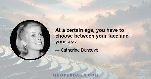 At a certain age, you have to choose between your face and your ass.