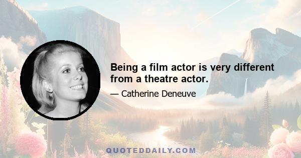 Being a film actor is very different from a theatre actor.