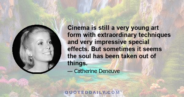 Cinema is still a very young art form with extraordinary techniques and very impressive special effects. But sometimes it seems the soul has been taken out of things.