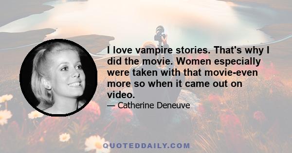 I love vampire stories. That's why I did the movie. Women especially were taken with that movie-even more so when it came out on video.