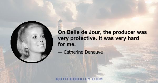 On Belle de Jour, the producer was very protective. It was very hard for me.