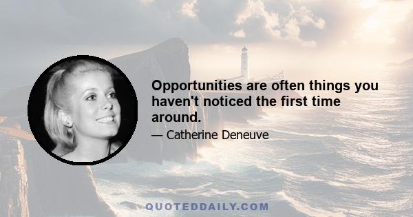 Opportunities are often things you haven't noticed the first time around.