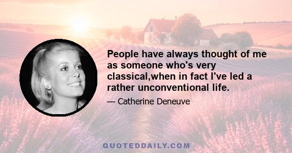 People have always thought of me as someone who's very classical,when in fact I've led a rather unconventional life.