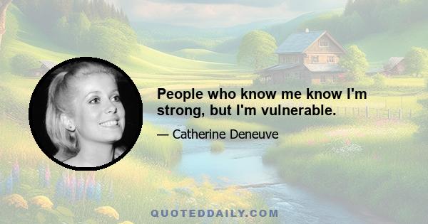 People who know me know I'm strong, but I'm vulnerable.