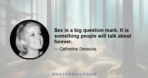 Sex is a big question mark. It is something people will talk about forever.