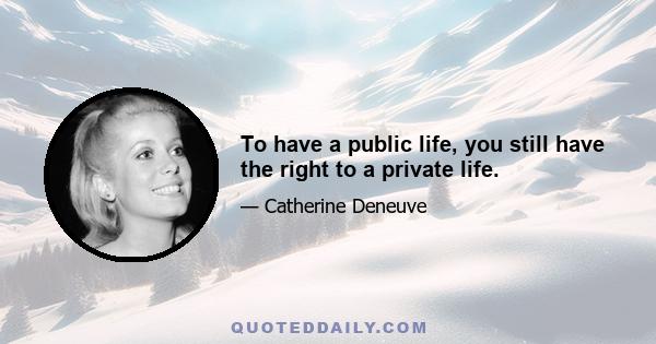 To have a public life, you still have the right to a private life.