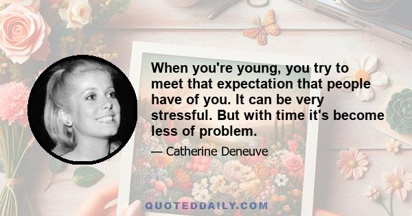 When you're young, you try to meet that expectation that people have of you. It can be very stressful. But with time it's become less of problem.