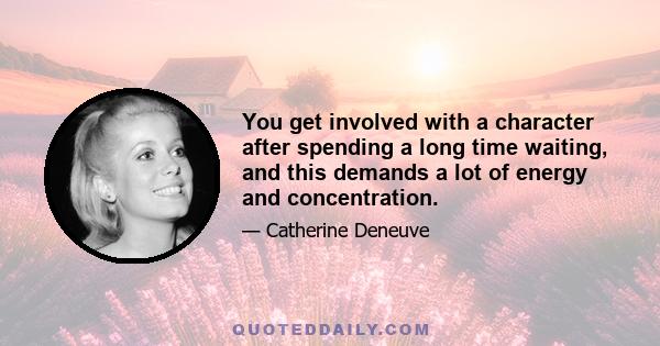 You get involved with a character after spending a long time waiting, and this demands a lot of energy and concentration.