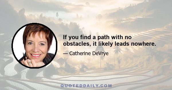 If you find a path with no obstacles, it likely leads nowhere.