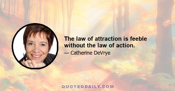 The law of attraction is feeble without the law of action.