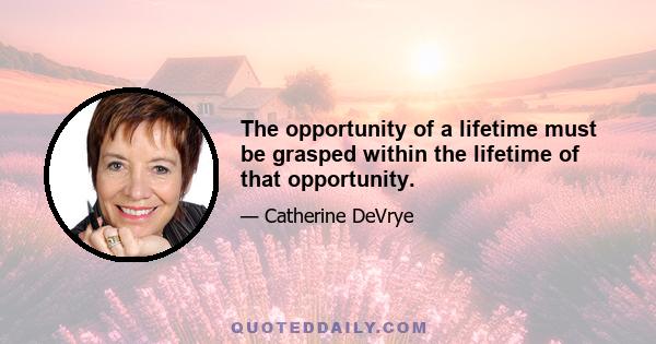 The opportunity of a lifetime must be grasped within the lifetime of that opportunity.