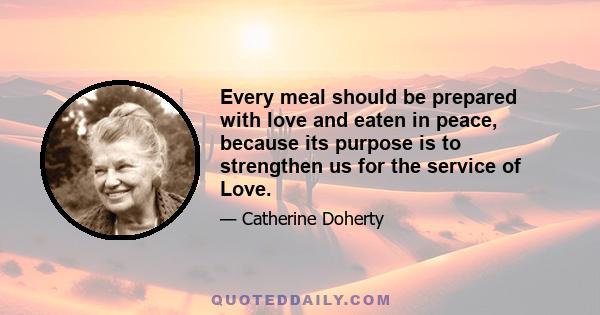 Every meal should be prepared with love and eaten in peace, because its purpose is to strengthen us for the service of Love.