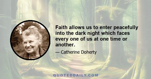 Faith allows us to enter peacefully into the dark night which faces every one of us at one time or another.