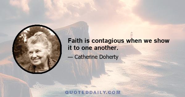 Faith is contagious when we show it to one another.