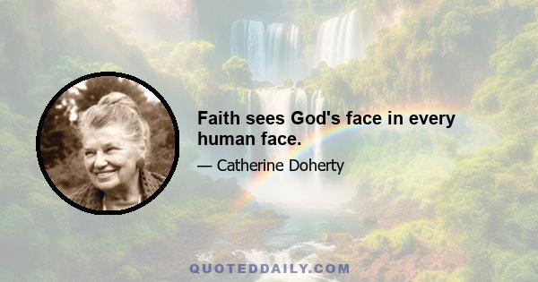 Faith sees God's face in every human face.