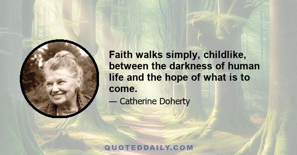 Faith walks simply, childlike, between the darkness of human life and the hope of what is to come.