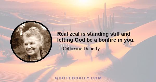 Real zeal is standing still and letting God be a bonfire in you.