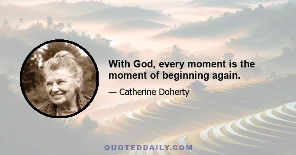 With God, every moment is the moment of beginning again.