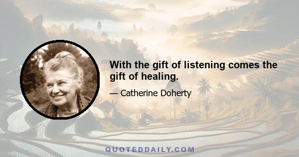 With the gift of listening comes the gift of healing.