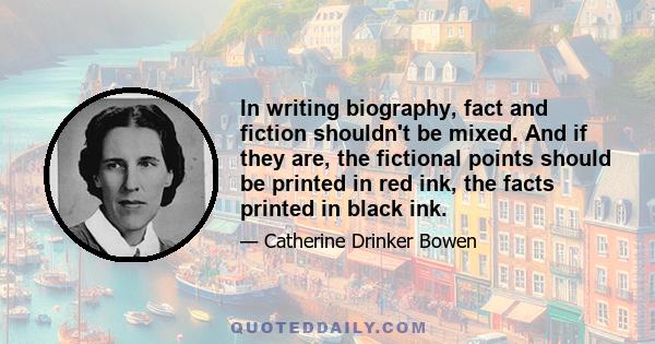 In writing biography, fact and fiction shouldn't be mixed. And if they are, the fictional points should be printed in red ink, the facts printed in black ink.