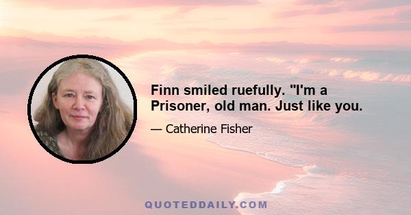 Finn smiled ruefully. I'm a Prisoner, old man. Just like you.