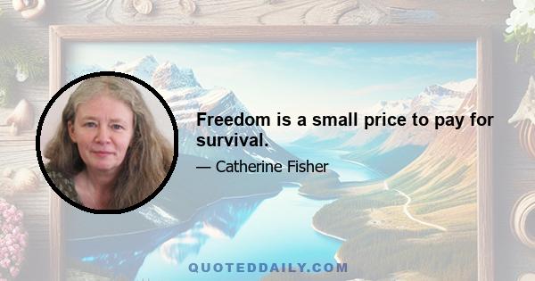 Freedom is a small price to pay for survival.