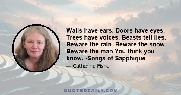 Walls have ears. Doors have eyes. Trees have voices. Beasts tell lies. Beware the rain. Beware the snow. Beware the man You think you know. -Songs of Sapphique