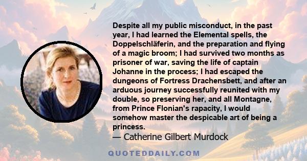 Despite all my public misconduct, in the past year, I had learned the Elemental spells, the Doppelschläferin, and the preparation and flying of a magic broom; I had survived two months as prisoner of war, saving the