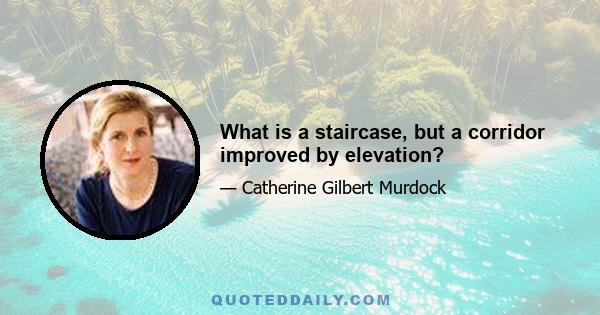 What is a staircase, but a corridor improved by elevation?